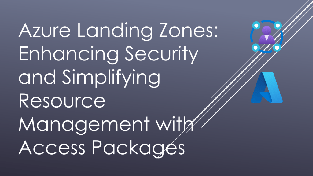Azure Landing Zones: Enhancing Security and Simplifying Resource Management with Access Packages