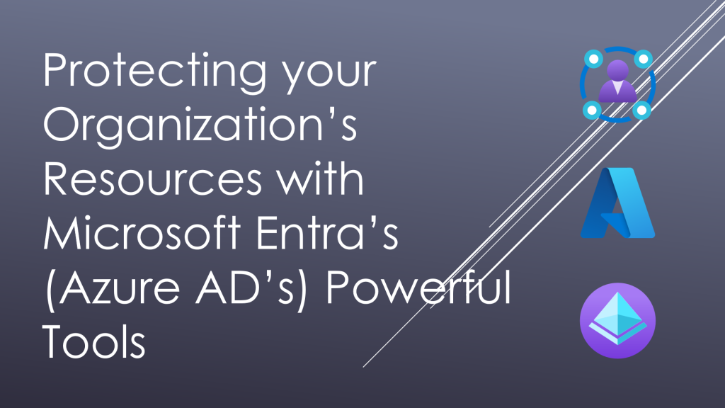 Protecting Your Organization’s Resources with Microsoft Entra’s (Azure AD’s) Powerful Tools